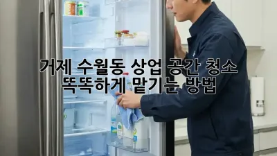 거제 수월동 상업 공간 청소, 똑똑하게 맡기는 방법 💡