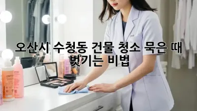 오산시 수청동 건물 청소, 묵은 때 벗기는 비법 ✨