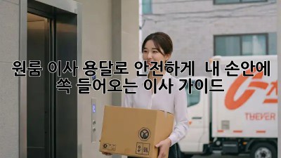 원룸 이사, 용달로 안전하게!  내 손안에 쏙 들어오는 이사 가이드